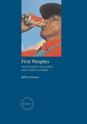 First Peoples: Indigenous Cultures and Their Futures de Jeffrey Sissons