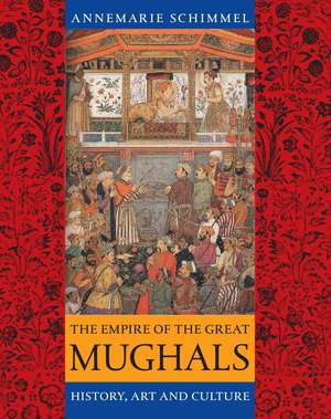 The Empire of the Great Mughals: History, Art and Culture de Annemarie Schimmel