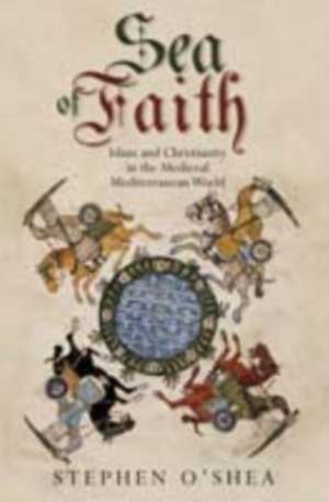 Sea of Faith: Islam and Christianity in the Medieval Mediterranean World de Stephen O'Shea