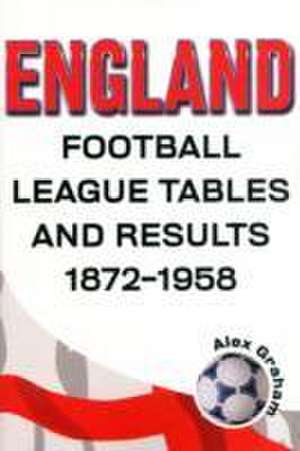 England - Football League Tables & Results 1872 to 1958 de Alex Graham