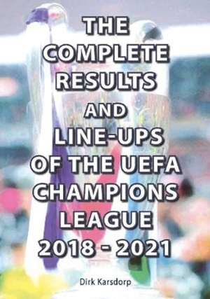 The Complete Results and Line-ups of the UEFA Champions League 2018-2021 de Dirk Karsdorp