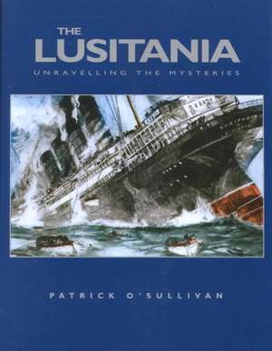 The Lusitania: Unravelling the Mysteries de Patrick O'Sullivan