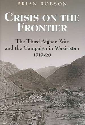 CRISIS ON THE FRONTIER: THE THIRD AFGHAN WAR AND THE CAMPAIGN IN WAZIRISTAN 1919-20 de Brian Robson