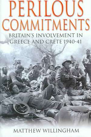 Perilous Commitments: Britain's Involvement in Greece and Crete 1940-41 de Matthew Willingham