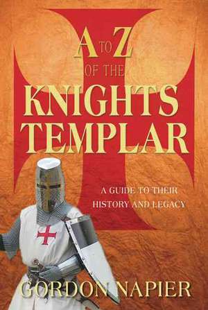 A to Z of the Knights Templar: A Guide to Their History and Legacy de Gordon Napier