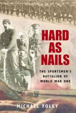 Hard as Nails: The Sportsmen's Battalion of World War One de Michael Foley