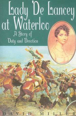 Lady de Lancey at Waterloo: A Story of Duty and Devotion de David Miller