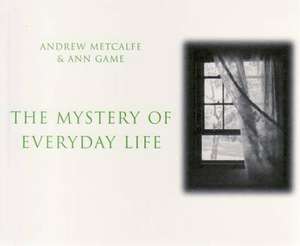 Metcalfe, A: The Mystery of Everyday Life de Andrew Metcalfe