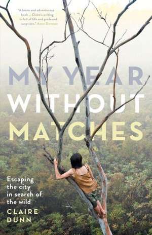 My Year Without Matches: Escaping the City in Search of the Wild de Claire Dunn