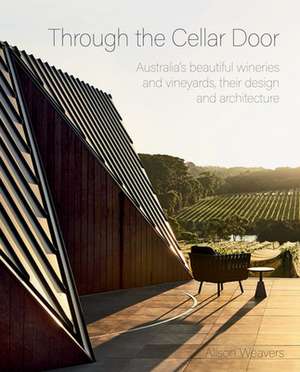 THROUGH THE CELLAR DOOR: Australia’s beautiful wineries and vineyards, their design and architecture de Alison Weavers