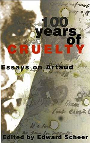 100 Years Of Cruelty: Essays on Artaud de Edward Scheer