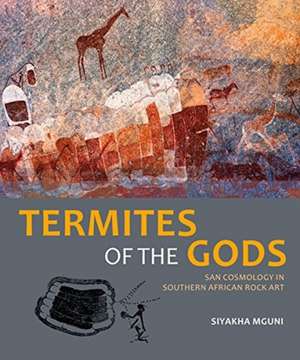 Termites of the Gods: San Cosmology in Southern African Rock Art de Siyakha Mguni