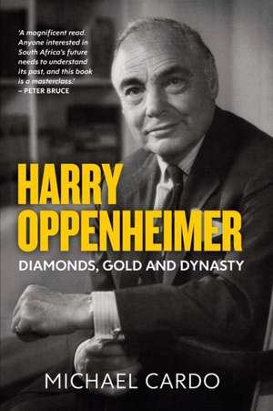 HARRY OPPENHEIMER: Diamonds, Gold and Dynasty de Michael Cardo