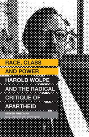 Race, Class and Power: Harold Wolpe and the Radical Critique of Apartheid de Steven Friedman