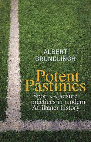 Potent Pastimes: Sport and Leisure Practices in Modern Afrikaner History de Albert Grundlingh