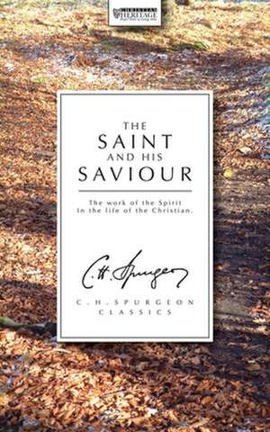 The Saint and His Saviour: The Work of the Spirit in the Life of the Christian de Spurgeon C. H.