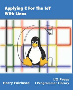 Applying C For The IoT With Linux de Harry Fairhead