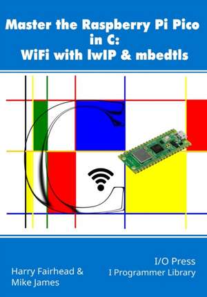 Master the Raspberry Pi Pico in C: WiFi with lwIP & mbedtls de Mike James