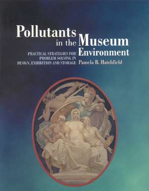 Pollutants in the Museum Environment: Practical Strategies for Problem Solving in Design, Exhibition and Storage de Pamela B. Hatchfield