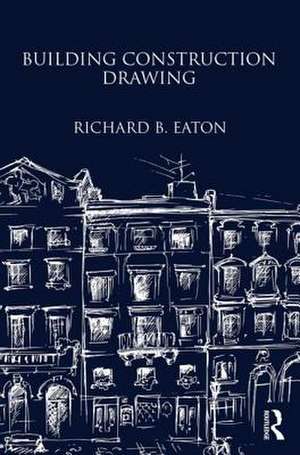 Building Construction Drawing: A Class-Book for the Elementary Student and Artisan de Richard B. Eaton