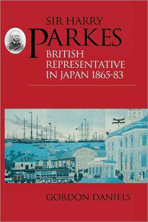 Sir Harry Parkes: British Representative in Japan 1865-1883 de Gordon Daniels