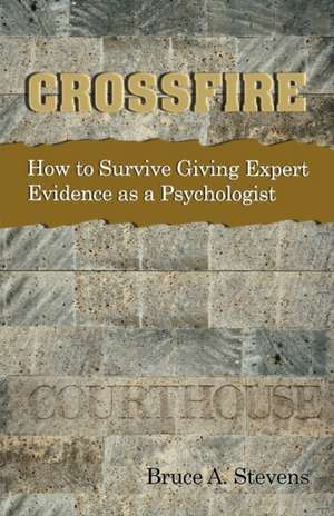 Crossfire! How to Survive Giving Expert Evidence as a Psychologist de Bruce Stevens