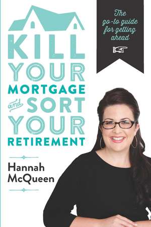 Kill Your Mortgage and Sort Your Retirement: The Go-To Guide for Getting Ahead de Hannah McQueen