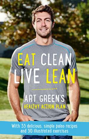 Eat Clean, Live Lean: Art Green's Healthy Action Plan de Art Green