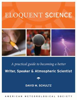 Eloquent Science: A Practical Guide to Becoming a Better Writer, Speaker, and Atmospheric Scientist de David Schultz