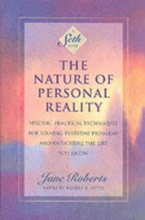 The Nature of Personal Reality: Specific, Practical Techniques for Solving Everyday Problems and Enriching the Life You Know de Jane Roberts