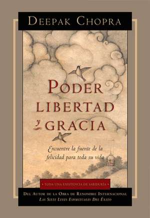 Poder, Libertad, y Gracia: Encuentre La Fuente de La Felicidad Para Toda Su Vida de Dr. Deepak Chopra