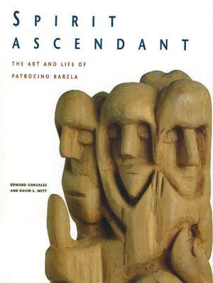 Spirit Ascendant: The Art & Life of Patrocino Barela de Edward Gonzales