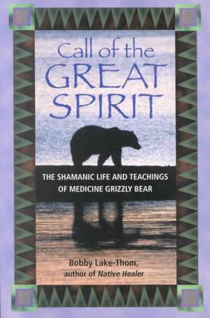 Call of the Great Spirit: The Shamanic Life and Teachings of Medicine Grizzly Bear de Bobby Lake-Thom