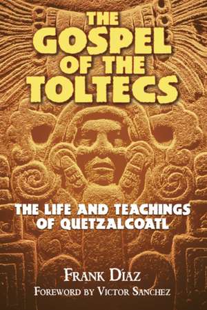 Gospel of the Toltecs: The Life and Teachings of Quetzalcoatl de Frank Diaz