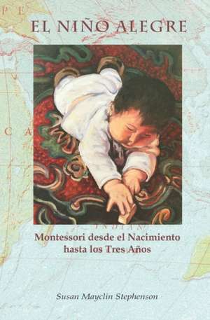 El Niño Alegre: Montessori desde el Nacimiento hasta los Tres Años de Susan Mayclin Stephenson