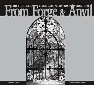 From Forge and Anvil: Erich Riesel Hill Country Ironworkers de Diane Hopkins-Hughs