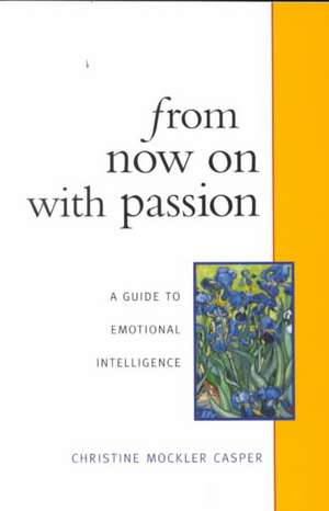 From Now on with Passion: A Guide to Emotional Intelligence de Christine Mockler Casper