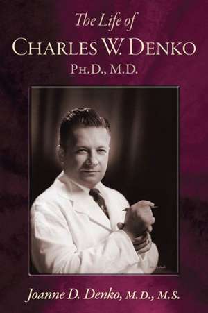 The Life of Charles W. Denko, PH.D, M.D. de Joanne Denko