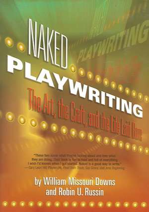 Naked Playwriting: The Art, the Craft & the Life Laid Bare de William Missouri Downs