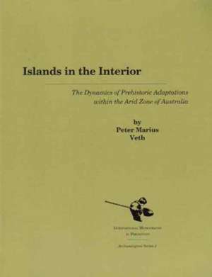 Islands in the Interior: The Dynamics of Prehistoric Adaptations Within the Arid Zone of Australia de Peter Marius Veth