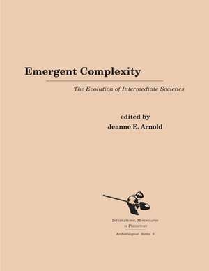 Emergent Complexity: The Evolution of Intermediate Societies de Jeanne E. Arnold