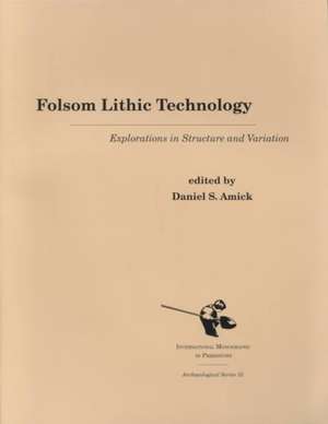 Folsom Lithic Technology: Explorations in Structure and Variation de Damiel Amick