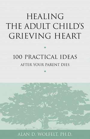 Healing the Adult Child's Grieving Heart: 100 Practical Ideas After Your Parent Dies de Ph.D. Wolfelt, Alan D.