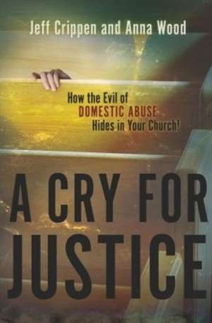 Cry for Justice: How the Evil of Domestic Abuse Hides in Your Church! de Jeff Crippen