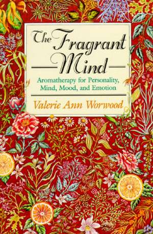 The Fragrant Mind: Aromatherapy for Personality, Mind, Mood and Emotion de Valerie Ann Worwood