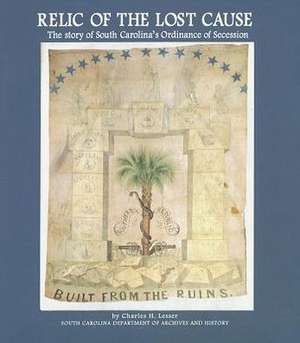 Relic of the Lost Cause: The Story of South Carolina's Ordinance of Secession de Charles H. Lesser