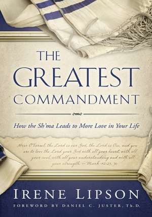 The Greatest Commandment: How the Sh'ma Leads to More Love in Your Life de Irene Lipson