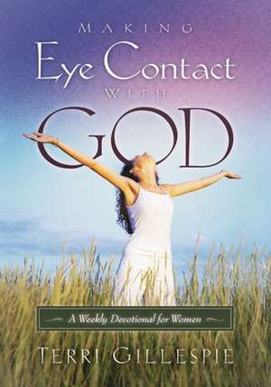 Making Eye Contact with God: A Weekly Devotional for Women de Terri Gillespie