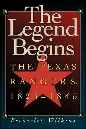 The Legend Begins: The Texas Rangers, 1823-1845 de Frederick Wilkins