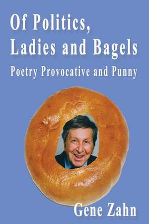 Of Politics, Ladies and Bagels...Poetry Provocative and Punny de Gene Zahn